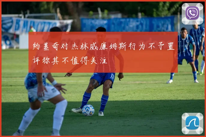 约基奇对杰林威廉姆斯行为不予置评称其不值得关注