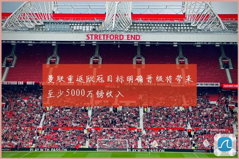 曼联重返欧冠目标明确晋级将带来至少5000万镑收入