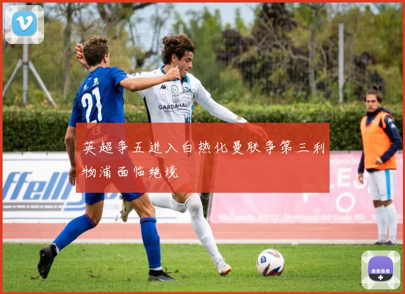 英超争五进入白热化曼联争第三利物浦面临绝境