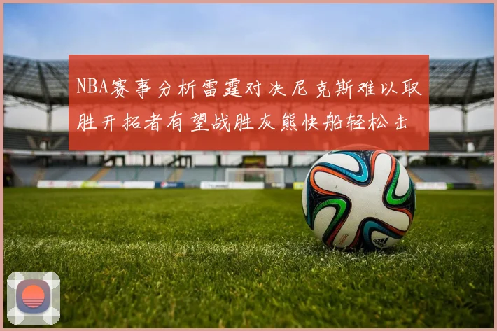 NBA赛事分析雷霆对决尼克斯难以取胜开拓者有望战胜灰熊快船轻松击败步行者