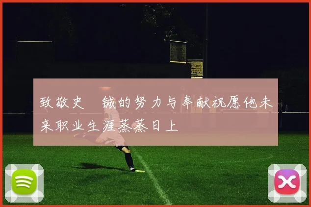 致敬史堉铖的努力与奉献祝愿他未来职业生涯蒸蒸日上