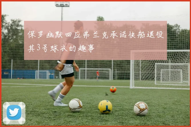 保罗幽默回应弗兰克承诺快船退役其3号球衣的趣事