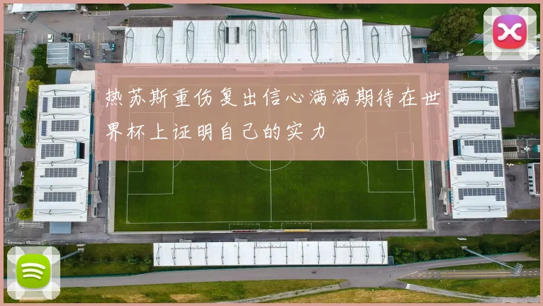 热苏斯重伤复出信心满满期待在世界杯上证明自己的实力